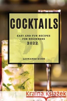 Cocktails 2022: Easy and Fun Recipes for Beginners Leonardo Khun 9781804502525 Leonardo Kuhn