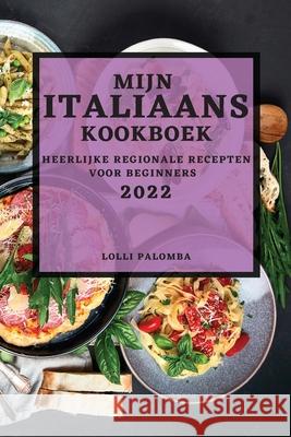Mijn Italiaans Kookboek 2022: Heerlijke Regionale Recepten Voor Beginners Lolli Palomba 9781804502563 Lolli Palomba
