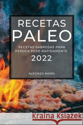 Recetas Paleo 2022: Recetas Sabrosas Para Perder Peso Rapidamente Alfonso Moro 9781804503089 Alfonso Moro