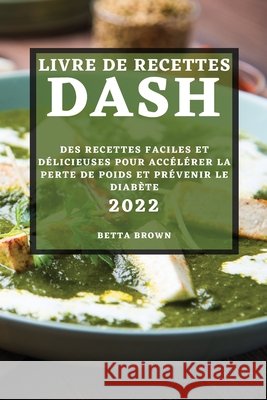 Livre de Recettes Dash 2022: Des Recettes Faciles Et Délicieuses Pour Accélérer La Perte de Poids Et Prévenir Le Diabète Brown, Betta 9781804503119 Betta Brown