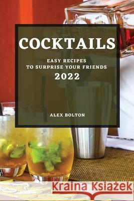 Cocktails 2022: Easy Recipes to Surprise Your Friends Alex Bolton 9781804503201 Alex Bolton