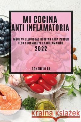 Mi Cocina Anti Inflamatoria 2022: Muchas Deliciosas Recetas Para Perder Peso Y Disminuye La Inflamación Fa, Consuelo 9781804503263 Consuelo Fa
