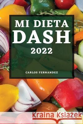 Mi Dieta Dash 2022: Recetas Deliciosas Para Bajar La Presión Arterial Y Mejorar Su Salud Fernandez, Carlos 9781804503317 Carlos Fernandez