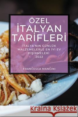 Özel İtalyan Tarİflerİ 2022: İtalya'nin Günlük Malzemelerle En İyİ Ev PİŞİrmelerİ Mancini, Francesca 9781804503423
