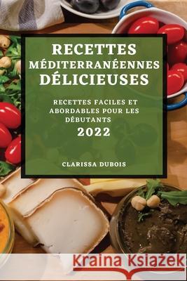 Recettes Méditerranéennes Délicieuses 2022: Recettes Faciles Et Abordables Pour Les Débutants DuBois, Clarissa 9781804503515 Clarissa DuBois