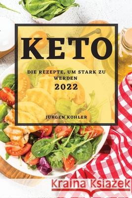 Keto 2022: Die Rezepte, Um Stark Zu Werden Jurgen Kohler 9781804503560 Jurgen Kohler