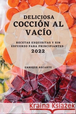 Deliciosa Cocción Al Vacío 2022: Recetas Exquisitas Y Sin Esfuerzo Para Principiantes Recarte, Enrique 9781804503706 Enrique Recarte