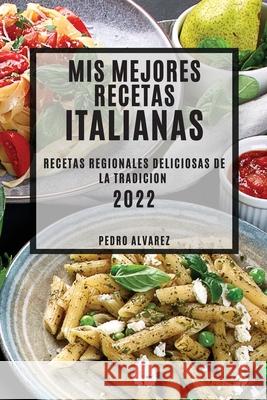 MIS Mejores Recetas Italianas 2022: Recetas Regionales Deliciosas de la Tradicion Pedro Alvarez 9781804503768 Pedro Alvarez
