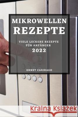 Mikrowellenrezepte 2022: Viele Leckere Rezepte Für Anfänger Casirago, Ernst 9781804503775 Ernst Casirago