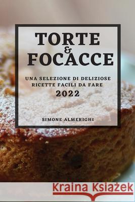 Torte E Focacce 2022: Una Selezione Di Deliziose Ricette Facili Da Fare Simone Almerighi 9781804503799 Simone Almerighi
