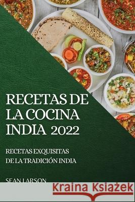 Recetas de la Cocina India 2022: Recetas Exquisitas de la Tradición India Larson, Sean 9781804503805 Sean Larson