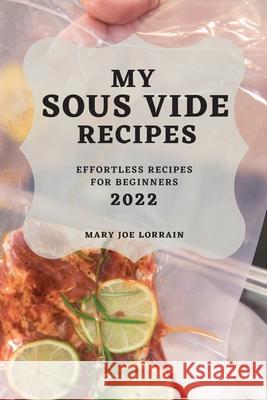 My Sous Vide Recipes 2022: Effortless Recipes for Beginners Mary Joe Lorrain 9781804503836 Mary Joe Lorrain