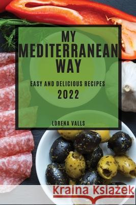 My Mediterranean Way: Easy and Delicious Recipes Lorena Valls 9781804503997 Lorena Valls