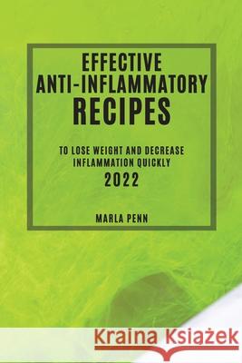 Effective Anti-Inflammatory Recipes 2022: To Lose Weight and Decrease Inflammation Quickly Marla Penn 9781804504161 Marla Penn