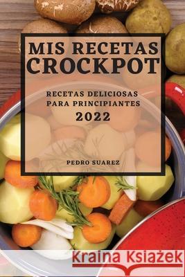MIS Recetas Crockpot 2022: Recetas Deliciosas Para Principiantes Pedro Suarez 9781804504437
