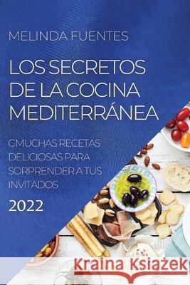 Los Secretos de la Cocina Mediterránea: Muchas Recetas Deliciosas Para Sorprender a Tus Invitados Fuentes, Melinda 9781804504444 Melinda Fuentes