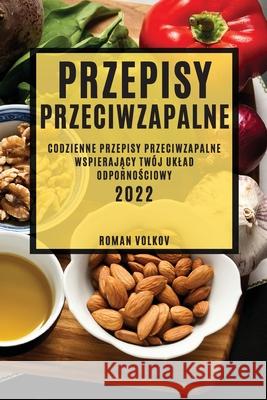 Przepisy Przeciwzapalne: Codzienne Przepisy Przeciwzapalne WspierajĄcy Twój Uklad OdpornoŚciowy Volkov, Roman 9781804504468 Roman Volkov