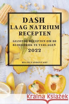 Dash Laag Natrium Recepten 2022: Gezonde Recepten Om de Bloeddruk Te Verlagen Helen Vandenvart 9781804504505 Helen Vandenvart