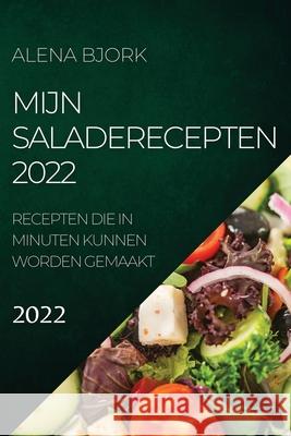 Mijn Saladerecepten 2022: Recepten Die in Minuten Kunnen Worden Gemaakt Alena Bjork 9781804504512 Alena Bjork