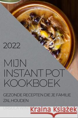 Mijn Instant Pot Kookboek 2022: Gezonde Recepten Die Je Familie Zal Houden Ursula Winter 9781804504543