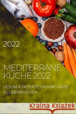 Mediterrane Küche 2022: Gesunde Rezepte, Um Ihre Gäste Zu Überraschen Gattermayer, Marie 9781804504611 Marie Gattermayer