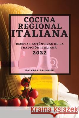 Cocina Regional Italiana 2022: Recetas Auténticas de la Tradición Italiana Palmieri, Valeria 9781804504659