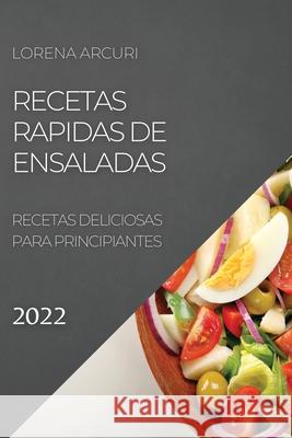 Recetas Rapidas de Ensaladas 2022: Recetas Deliciosas Para Principiantes Lorena Arcuri 9781804504680 Lorena Arcuri