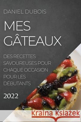 Mes Gâteaux 2022: Des Recettes Savoureuses Pour Chaque Occasion Pour Les Débutants DuBois, Daniel 9781804504840 Daniel DuBois