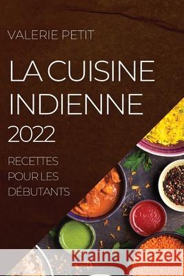 La Cuisine Indienne 2022: Recettes Pour Les Débutants Petit, Valerie 9781804504918 Valerie Petit