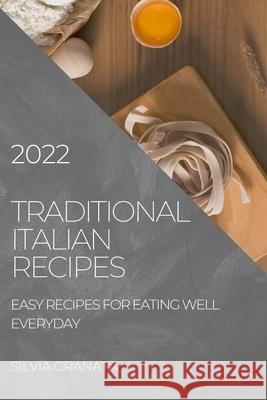 Traditional Italian Recipes - 2022 Edition: Easy Recipes for Eating Well Everyday Silvia Granata 9781804504949