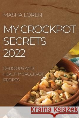 My Crockpot Secrets 2022: Delicious and Healthy Crockpot Recipes Masha Loren 9781804504987