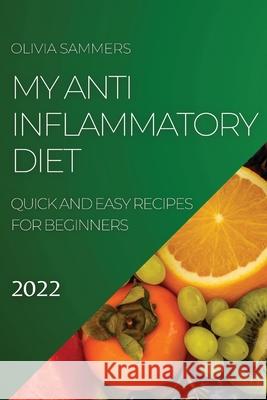 My Anti-Inflammatory Diet 2022: Quick and Easy Recipes for Beginners Olivia Sammers 9781804505038 Olivia Sammers