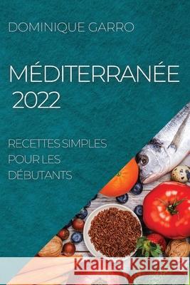 Méditerranée 2022: Recettes Simples Pour Les Débutants Garro, Dominique 9781804505151 Dominique Garro