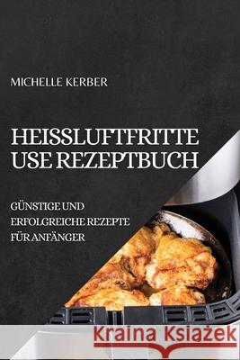 Heißluftfritteuse Rezeptbuch 2022: Günstige Und Erfolgreiche Rezepte Für Anfänger Kerber, Michelle 9781804505182 Michelle Kerber