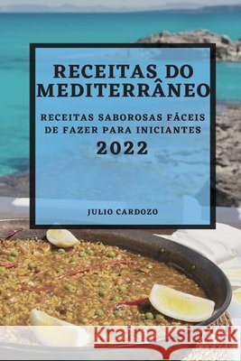 Receitas Do Mediterrâneo 2022: Receitas Saborosas Fáceis de Fazer Para Iniciantes Cardozo, Julio 9781804505274