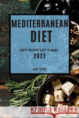 Mediterranean Diet 2022: Tasty Recipes Easy to Make Gary Capra 9781804505366 Gary Capra