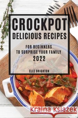 Crockpot Delicious Recipes 2022: For Beginners to Surprise Your Family Elle Brighton 9781804505373 Elle Brighton