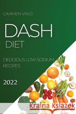 Dash Diet 2022: Delicious Low-Sodium Recipes Carmen Vinci 9781804505397 Carmen Vinci