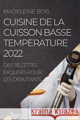 Cuisine de la Cuisson Basse Temperature 2022: Des Recettes Exquises Pour Les Débutants Bois, Madeleine 9781804505410