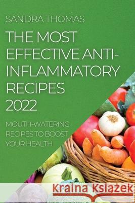 The Most Effective Anti-Inflammatory Recipes 2022: Mouth-Watering Recipes to Boost Your Health Sandra Thomas 9781804505427 Sandra Thomas