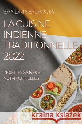 La Cuisine Indienne Traditionnelle 2022: Recettes Saines Et Nutritionnelles Sandrine Garcia 9781804505694