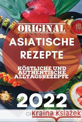 Original Asiatische Rezepte 2022: Köstliche Und Authentische Alltagsrezepte Kunz, Chris 9781804505700 Chris Kunz