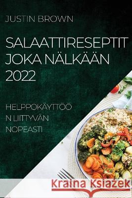 Salaattireseptit Joka Nälkään 2022: Helppokäyttöön Liittyvän Nopeasti Brown, Justin 9781804505816
