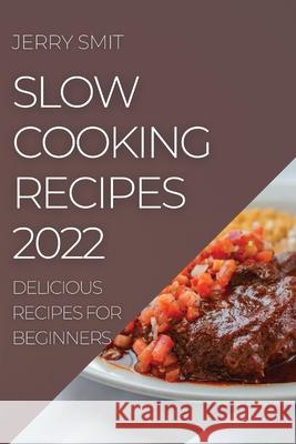 Slow Cooking Recipes 2022: Delicious Recipes for Beginners Jerry Smit 9781804505939