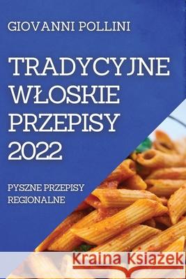 Tradycyjne Wloskie Przepisy 2022: Pyszne Przepisy Regionalne Giovanni Pollini 9781804505953 Giovanni Pollini