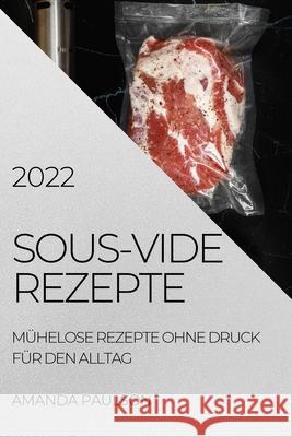 Sous-Vide Rezepte 2022: Mühelose Rezepte Ohne Druck Für Den Alltag Amanda Paulson 9781804505984