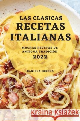 Las Clasicas Recetas Italianas 2022: Muchas Recetas de Antigua Tradición Corona, Daniela 9781804506011