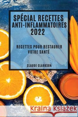 Spécial Recettes Anti-Inflammatoires 2022: Recettes Pour Restaurer Votre Santé Clarkson, Claude 9781804506028 Claude Clarkson