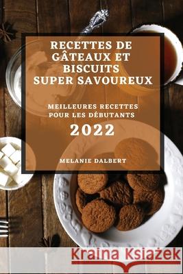 Recettes de Gâteaux Et Biscuits Super Savoureux 2022: Meilleures Recettes Pour Les Débutants Dalbert, Melanie 9781804506035 Melanie Dalbert