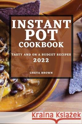 Instant Pot Cookbook 2022: Tasty and on a Budget Recipes Greta Brown 9781804506042 Greta Brown